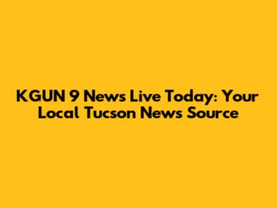 KGUN 9 News Live Today: Your Local Tucson News Source