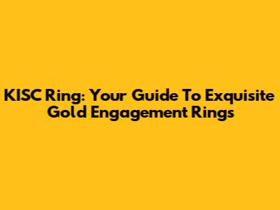 KISC Ring: Your Guide To Exquisite Gold Engagement Rings