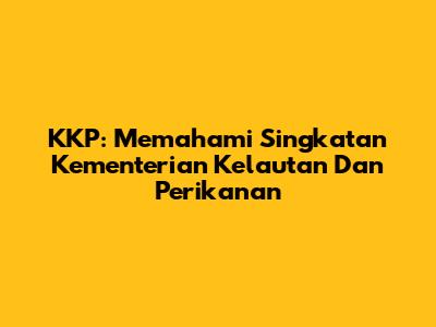 KKP: Memahami Singkatan Kementerian Kelautan Dan Perikanan