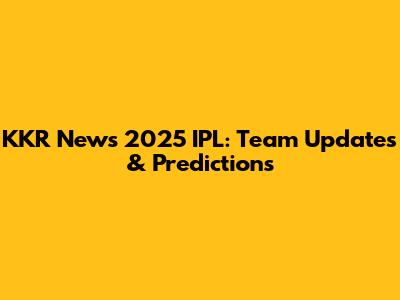 KKR News 2025 IPL: Team Updates & Predictions