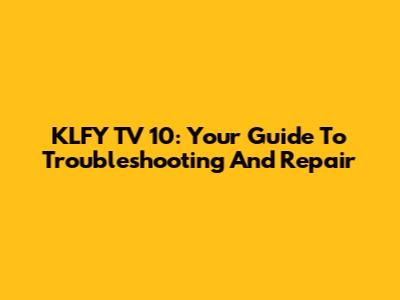 KLFY TV 10: Your Guide To Troubleshooting And Repair