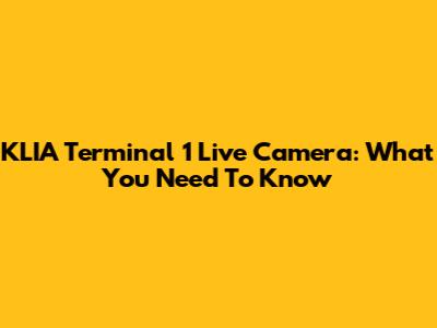 KLIA Terminal 1 Live Camera: What You Need To Know