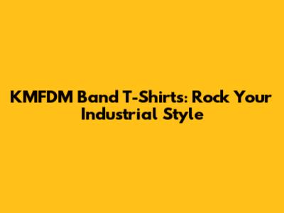 KMFDM Band T-Shirts: Rock Your Industrial Style
