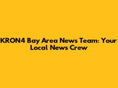 KRON4 Bay Area News Team: Your Local News Crew