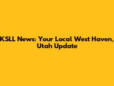 KSLL News: Your Local West Haven, Utah Update
