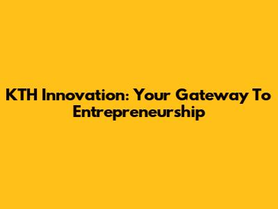 KTH Innovation: Your Gateway To Entrepreneurship