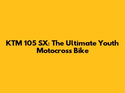 KTM 105 SX: The Ultimate Youth Motocross Bike