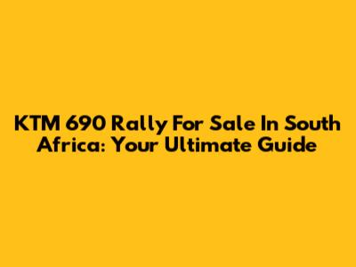 KTM 690 Rally For Sale In South Africa: Your Ultimate Guide
