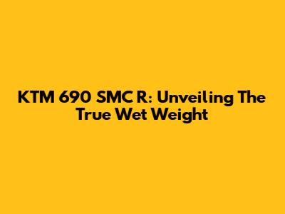 KTM 690 SMC R: Unveiling The True Wet Weight
