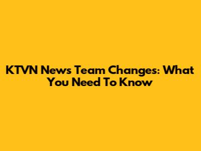 KTVN News Team Changes: What You Need To Know