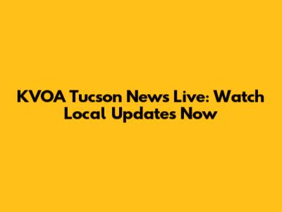 KVOA Tucson News Live: Watch Local Updates Now