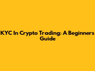 KYC In Crypto Trading: A Beginner's Guide