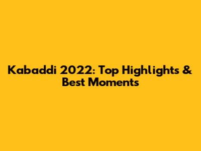 Kabaddi 2022: Top Highlights & Best Moments
