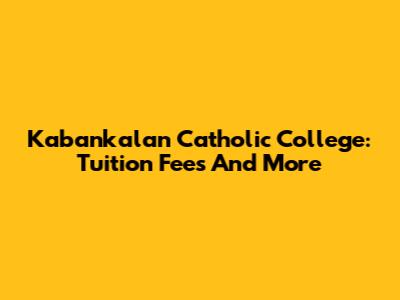 Kabankalan Catholic College: Tuition Fees And More
