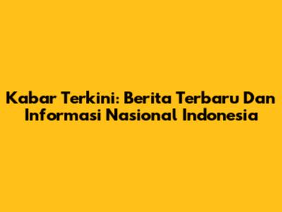 Kabar Terkini: Berita Terbaru Dan Informasi Nasional Indonesia