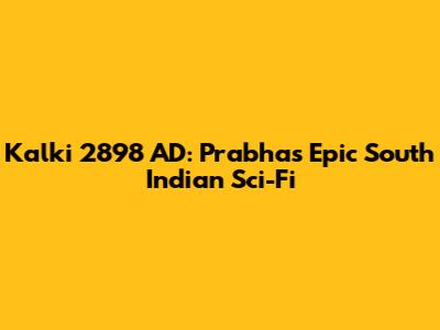 Kalki 2898 AD: Prabhas' Epic South Indian Sci-Fi