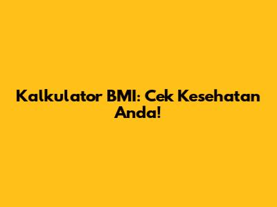Kalkulator BMI: Cek Kesehatan Anda!