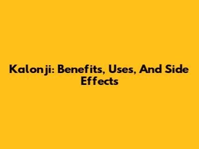Kalonji: Benefits, Uses, And Side Effects