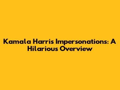 Kamala Harris Impersonations: A Hilarious Overview
