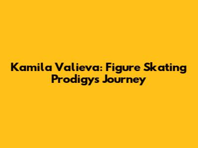 Kamila Valieva: Figure Skating Prodigy's Journey