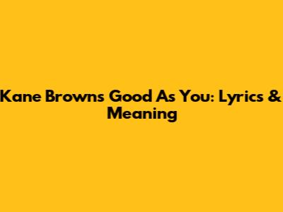 Kane Brown's "Good As You": Lyrics & Meaning