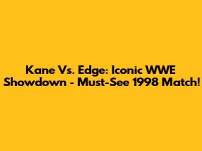Kane Vs. Edge: Iconic WWE Showdown - Must-See 1998 Match!