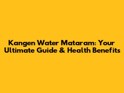 Kangen Water Mataram: Your Ultimate Guide & Health Benefits