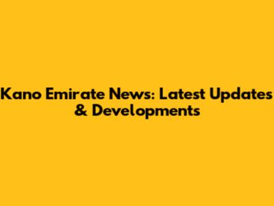 Kano Emirate News: Latest Updates & Developments