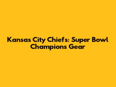 Kansas City Chiefs: Super Bowl Champions Gear