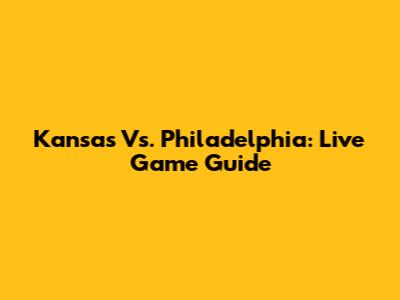 Kansas Vs. Philadelphia: Live Game Guide
