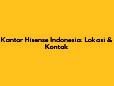 Kantor Hisense Indonesia: Lokasi & Kontak