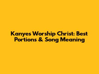 Kanye's 'Worship Christ': Best Portions & Song Meaning