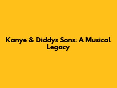 Kanye & Diddy's Sons: A Musical Legacy