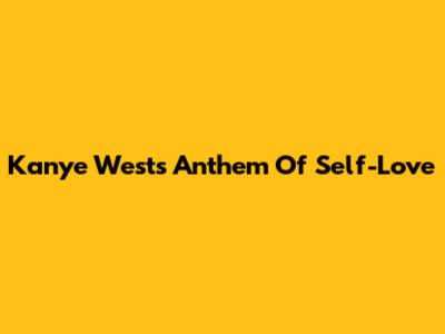 Kanye West's Anthem Of Self-Love