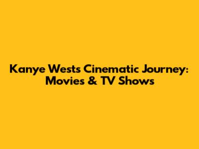 Kanye West's Cinematic Journey: Movies & TV Shows