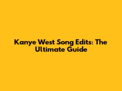 Kanye West Song Edits: The Ultimate Guide