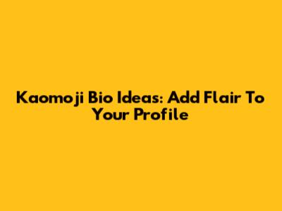 Kaomoji Bio Ideas: Add Flair To Your Profile