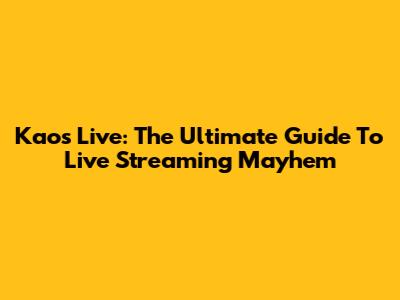 Kaos Live: The Ultimate Guide To Live Streaming Mayhem