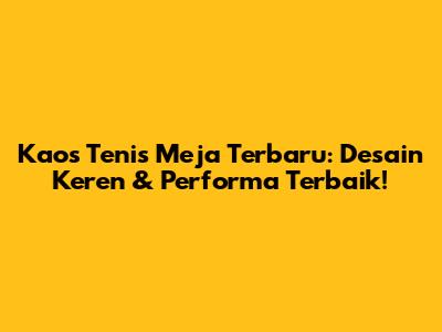 Kaos Tenis Meja Terbaru: Desain Keren & Performa Terbaik!