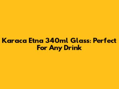Karaca Etna 340ml Glass: Perfect For Any Drink