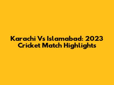 Karachi Vs Islamabad: 2023 Cricket Match Highlights