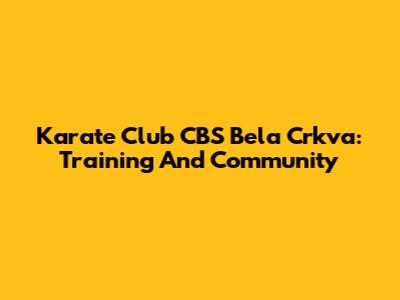 Karate Club CBS Bela Crkva: Training And Community