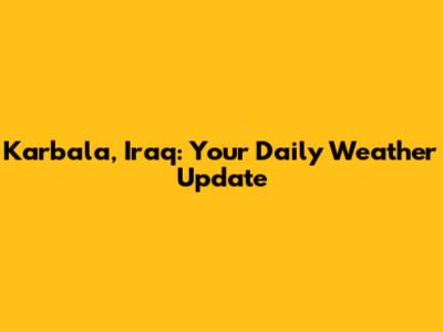 Karbala, Iraq: Your Daily Weather Update