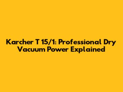 Karcher T 15/1: Professional Dry Vacuum Power Explained