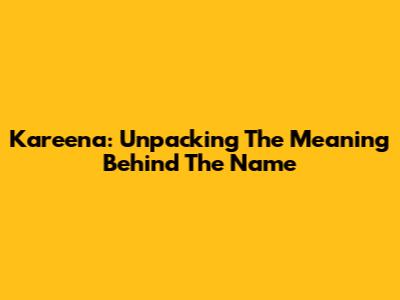 Kareena: Unpacking The Meaning Behind The Name