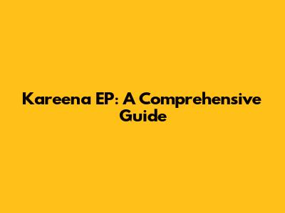 Kareena EP: A Comprehensive Guide