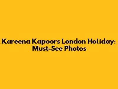Kareena Kapoor's London Holiday: Must-See Photos