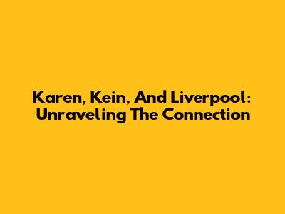 Karen, Kein, And Liverpool: Unraveling The Connection