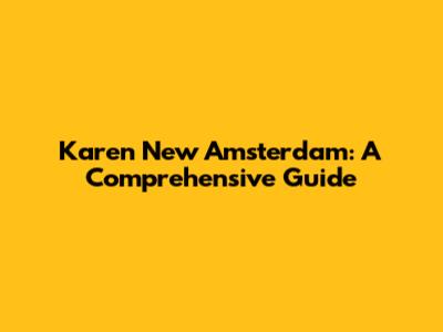 Karen New Amsterdam: A Comprehensive Guide