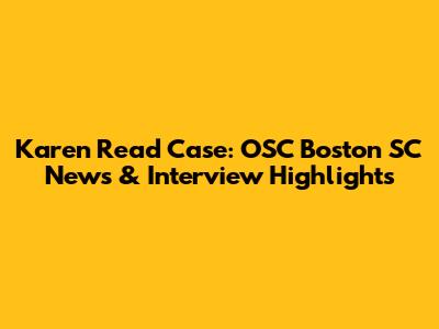 Karen Read Case: OSC Boston SC News & Interview Highlights